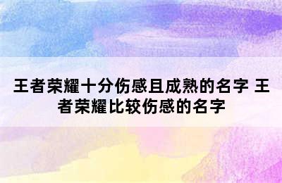 王者荣耀十分伤感且成熟的名字 王者荣耀比较伤感的名字